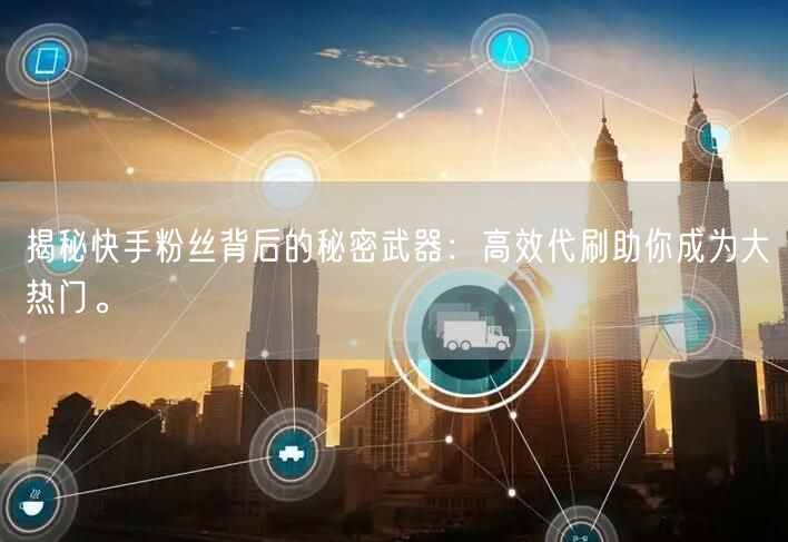 揭秘快手粉丝背后的秘密武器:高效代刷助你成为大热门。