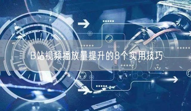 B站视频播放量提升的8个实用技巧