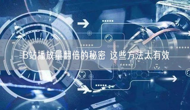 B站播放量翻倍的秘密 这些方法太有效