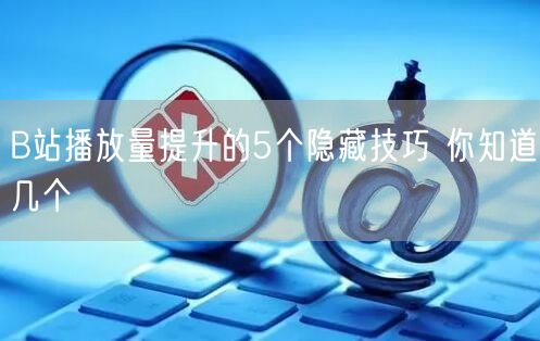 B站播放量提升的5个隐藏技巧 你知道几个