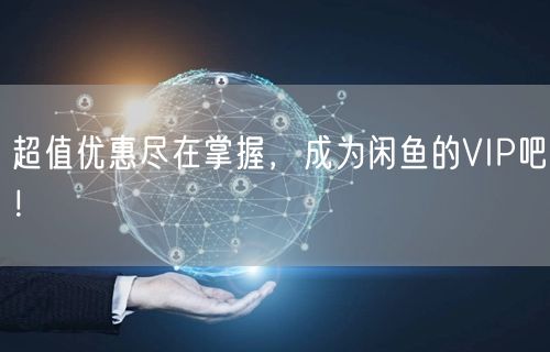 超值优惠尽在掌握,成为闲鱼的VIP吧!