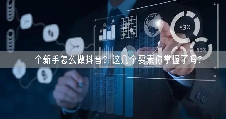 一个新手怎么做抖音?这几个要素你掌握了吗?