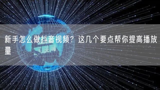 新手怎么做抖音视频?这几个要点帮你提高播放量