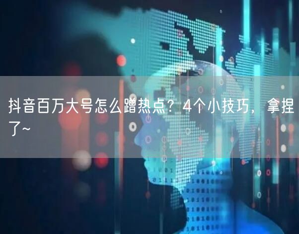 抖音百万大号怎么蹭热点?4个小技巧,拿捏了~