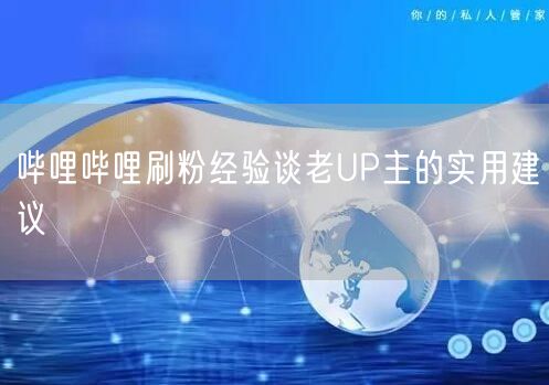 哔哩哔哩刷粉经验谈老UP主的实用建议