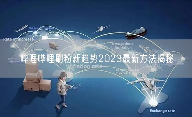 哔哩哔哩刷粉新趋势2023最新方法揭秘