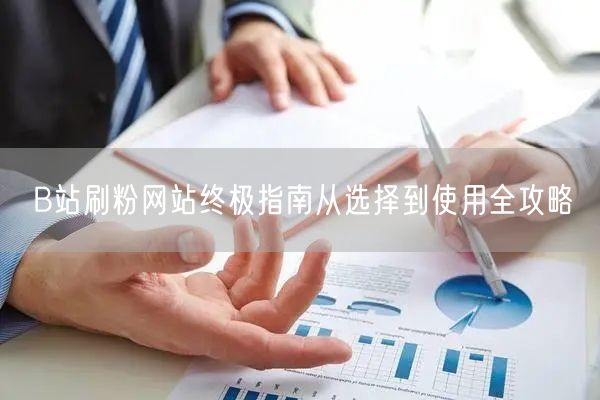 B站刷粉网站终极指南从选择到使用全攻略