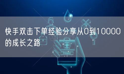 快手双击下单经验分享从0到10000的成长之路