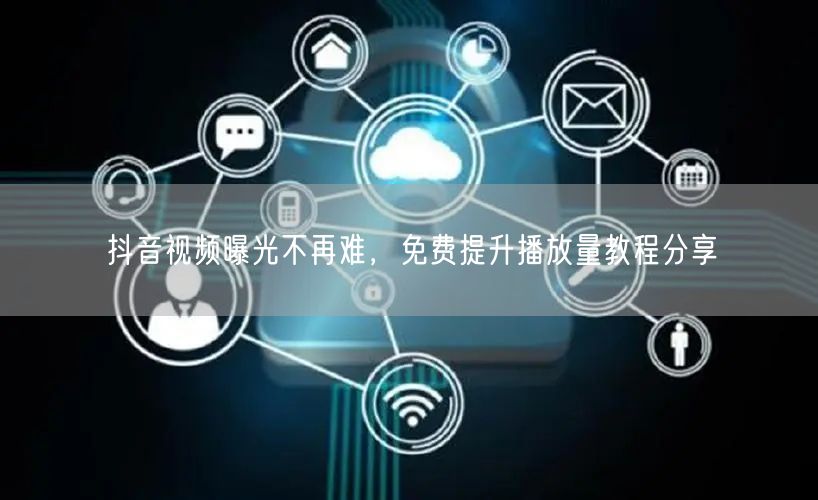 抖音视频曝光不再难,免费提升播放量教程分享