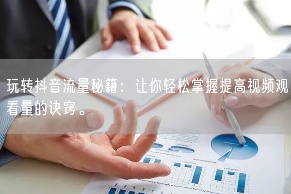 玩转抖音流量秘籍:让你轻松掌握提高视频观看量的诀窍。