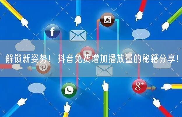 解锁新姿势!抖音免费增加播放量的秘籍分享!