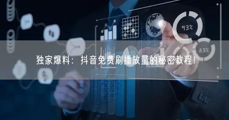 独家爆料:抖音免费刷播放量的秘密教程!