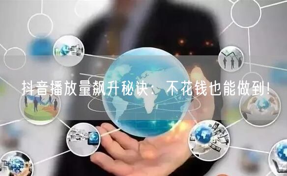 抖音播放量飙升秘诀:不花钱也能做到!
