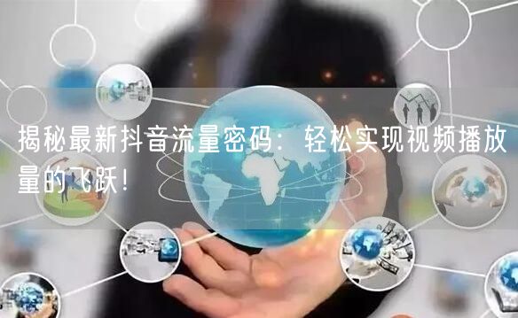 揭秘最新抖音流量密码:轻松实现视频播放量的飞跃!