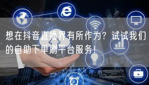 想在抖音直播界有所作为?试试我们的自助下单刷平台服务!