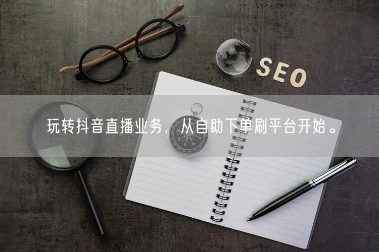 玩转抖音直播业务,从自助下单刷平台开始。