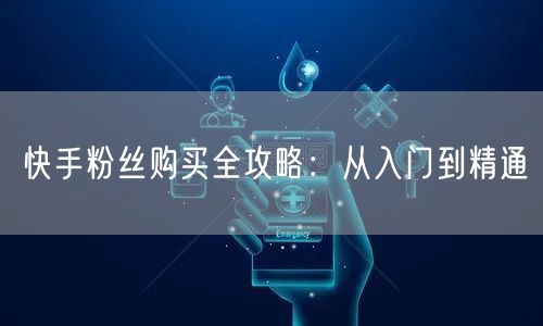 快手粉丝购买全攻略:从入门到精通