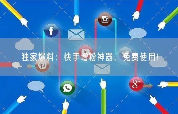 独家爆料:快手增粉神器,免费使用!