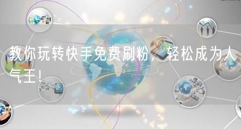 教你玩转快手免费刷粉,轻松成为人气王!