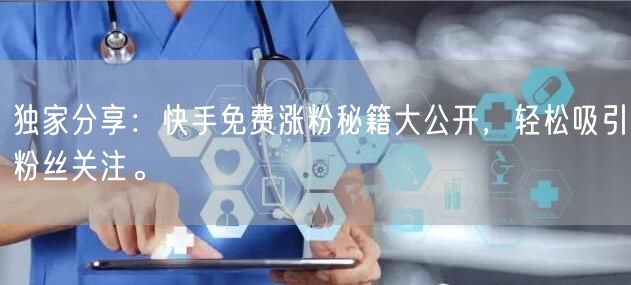 独家分享:快手免费涨粉秘籍大公开,轻松吸引粉丝关注。