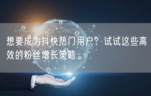 想要成为抖快热门用户?试试这些高效的粉丝增长策略。
