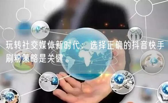 玩转社交媒体新时代:选择正确的抖音快手刷粉策略是关键。