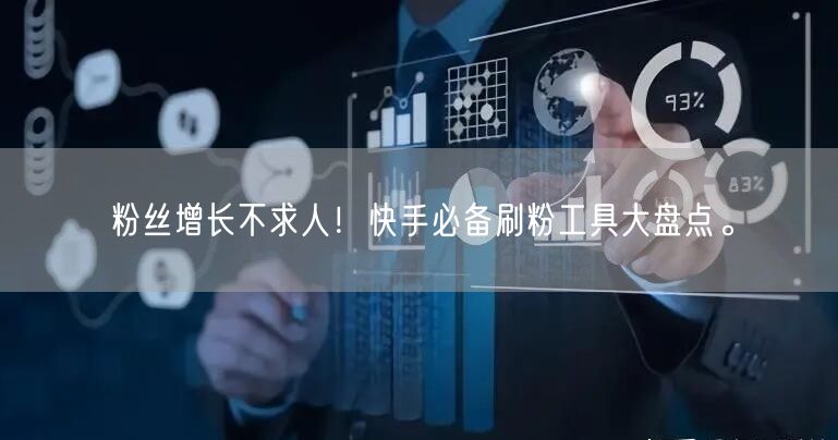 粉丝增长不求人!快手必备刷粉工具大盘点。