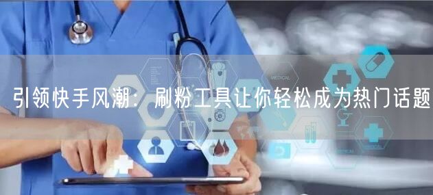 引领快手风潮:刷粉工具让你轻松成为热门话题