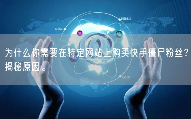 为什么你需要在特定网站上购买快手僵尸粉丝？揭秘原因。