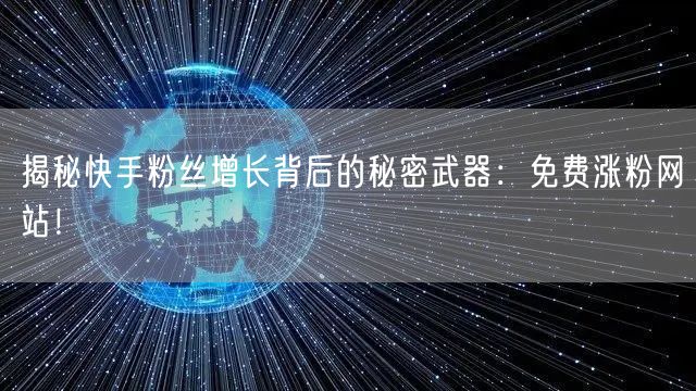 揭秘快手粉丝增长背后的秘密武器:免费涨粉网站!
