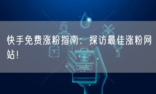 快手免费涨粉指南:探访最佳涨粉网站!