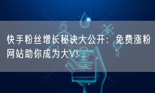 快手粉丝增长秘诀大公开:免费涨粉网站助你成为大V!