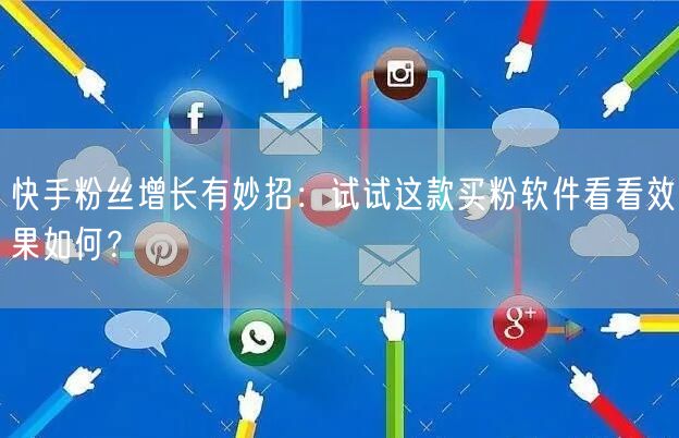 快手粉丝增长有妙招:试试这款买粉软件看看效果如何?