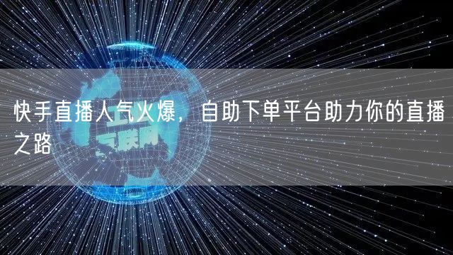 快手直播人气火爆，自助下单平台助力你的直播之路