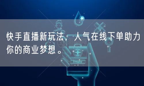 快手直播新玩法，人气在线下单助力你的商业梦想。