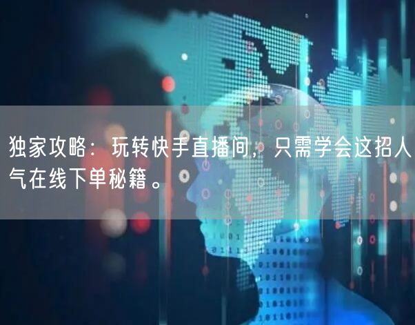 独家攻略：玩转快手直播间，只需学会这招人气在线下单秘籍。