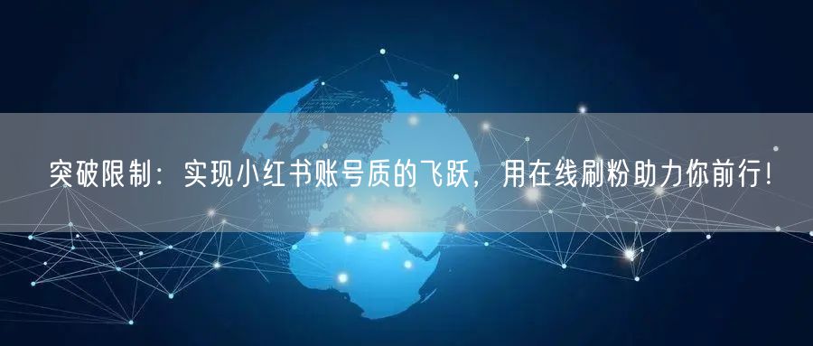 突破限制:实现小红书账号质的飞跃,用在线刷粉助力你前行!