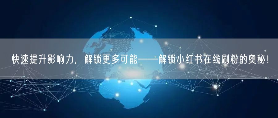 快速提升影响力,解锁更多可能——解锁小红书在线刷粉的奥秘!