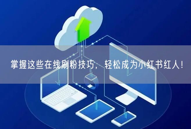 掌握这些在线刷粉技巧,轻松成为小红书红人!