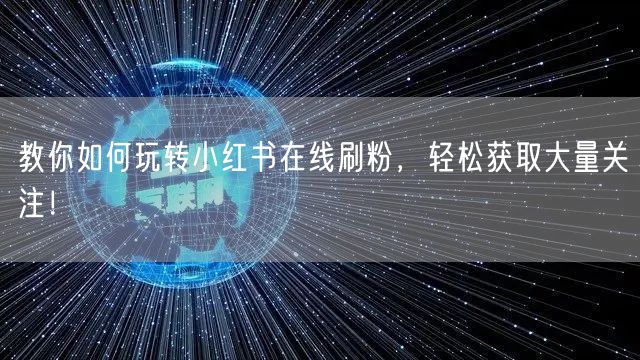 教你如何玩转小红书在线刷粉,轻松获取大量关注!