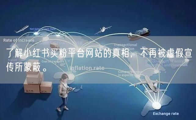 了解小红书买粉平台网站的真相,不再被虚假宣传所蒙蔽。