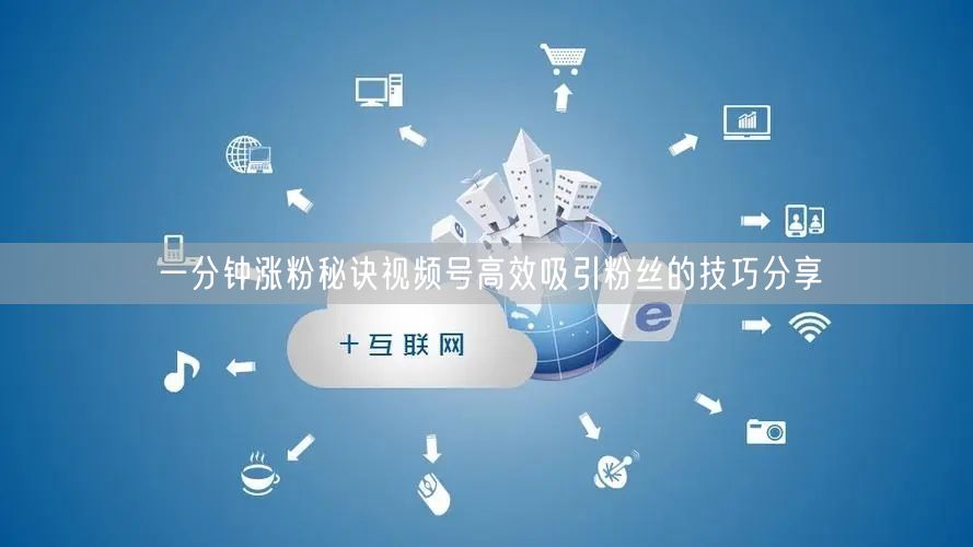 一分钟涨粉秘诀视频号高效吸引粉丝的技巧分享
