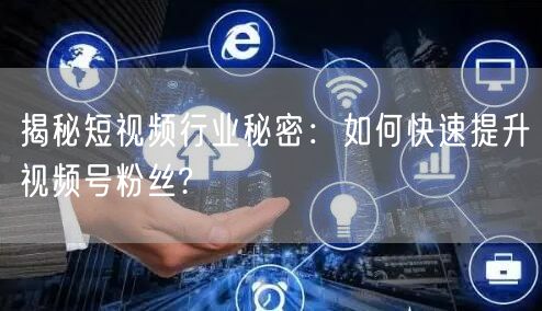 揭秘短视频行业秘密:如何快速提升视频号粉丝?