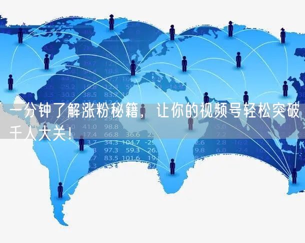 一分钟了解涨粉秘籍，让你的视频号轻松突破千人大关！