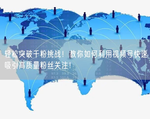 轻松突破千粉挑战！教你如何利用视频号快速吸引高质量粉丝关注！